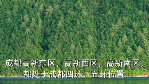 成都高新東區(qū)，高新西區(qū)，高新南區(qū)，都處于成都四環(huán)，五環(huán)位置