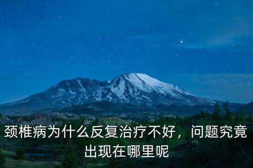 德陽治療頸椎病哪里好治,頸椎病為什么反復治療不好