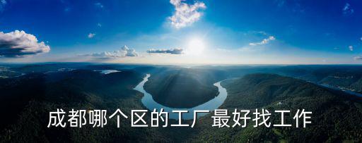 成都哪個區的工廠最好找工作