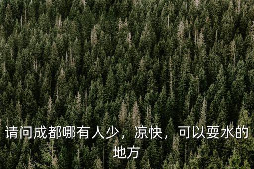 成都哪里有耍的涼快點的,成都哪里最涼快