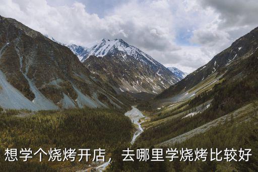 想學個燒烤開店，去哪里學燒烤比較好