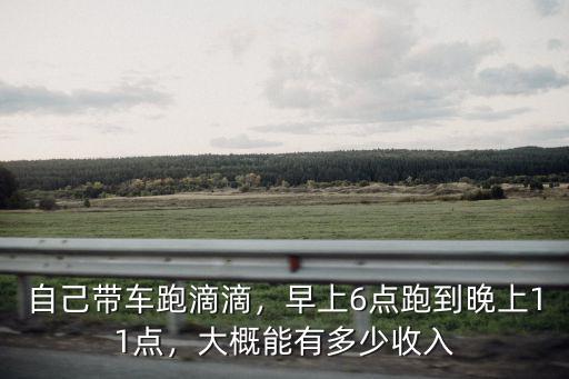 自己帶車跑滴滴，早上6點跑到晚上11點，大概能有多少收入