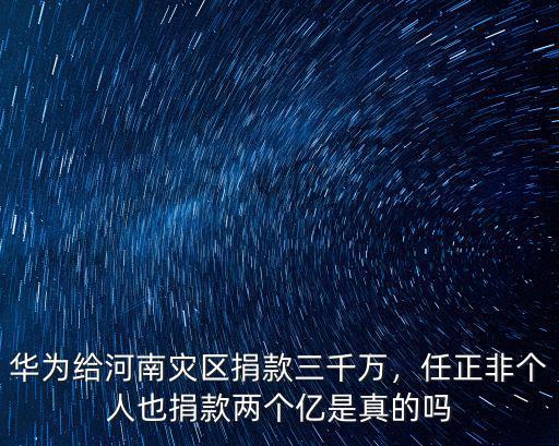 華為給河南災(zāi)區(qū)捐款三千萬，任正非個人也捐款兩個億是真的嗎