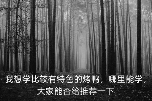 我想學比較有特色的烤鴨，哪里能學，大家能否給推薦一下