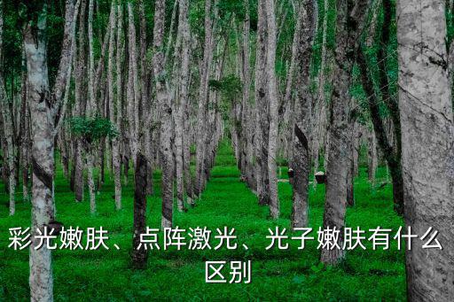 彩光嫩膚、點陣激光、光子嫩膚有什么區別