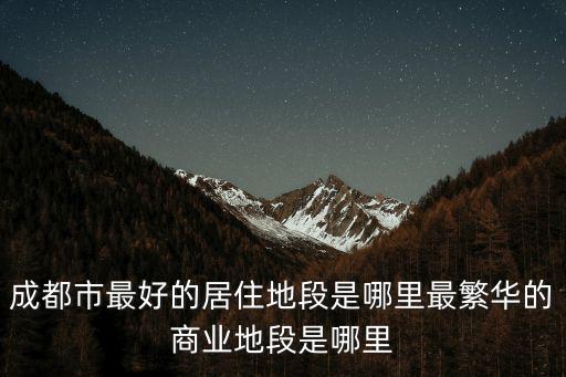 成都比較繁花的地段在哪里,最繁華的商業(yè)地段是哪里