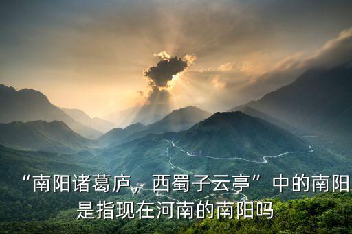 “南陽諸葛廬，西蜀子云亭”中的南陽是指現在河南的南陽嗎