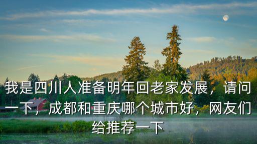 我是四川人準備明年回老家發展，請問一下，成都和重慶哪個城市好，網友們給推薦一下
