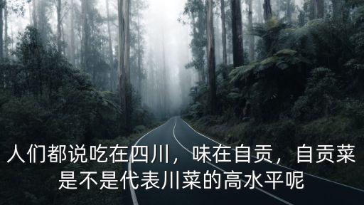 人們都說(shuō)吃在四川，味在自貢，自貢菜是不是代表川菜的高水平呢