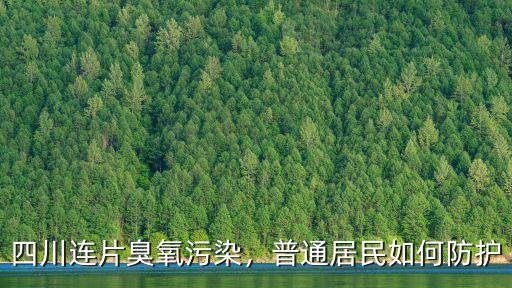 四川連片臭氧污染，普通居民如何防護