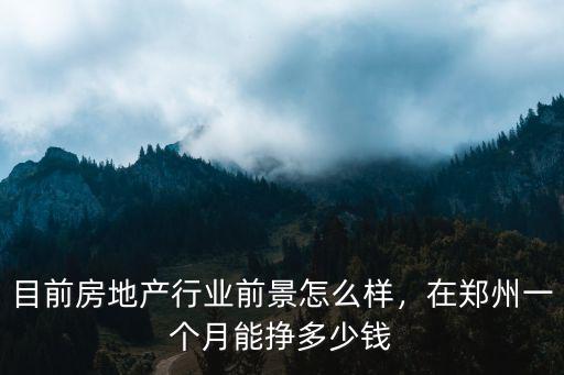 鄭州洪冠房地產怎么樣,目前房地產行業前景怎么樣