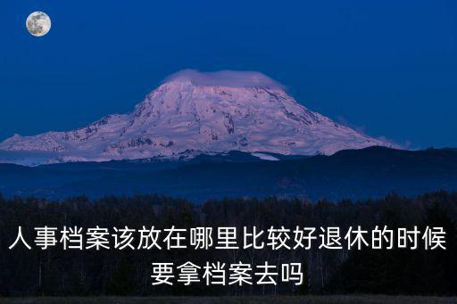 自貢人事檔案放在哪里,人事檔案該放在哪里比較好