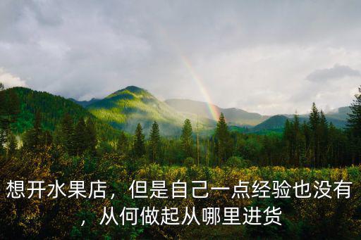 南充水果生意哪里進(jìn)貨,做水果生意新手應(yīng)該怎么進(jìn)貨