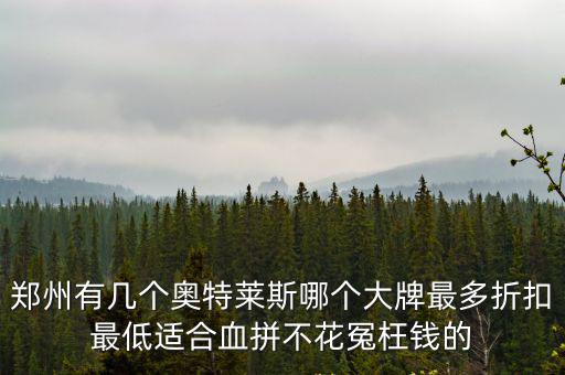 鄭州有幾個奧特萊斯哪個大牌最多折扣最低適合血拼不花冤枉錢的
