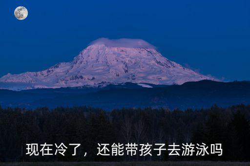 現在冷了，還能帶孩子去游泳嗎