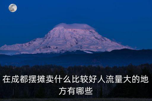 成都公園擺攤哪里好,想在成都擺地攤