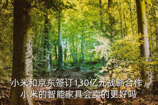 小米和京東簽訂130億元戰略合作，小米的智能家具會賣的更好嗎