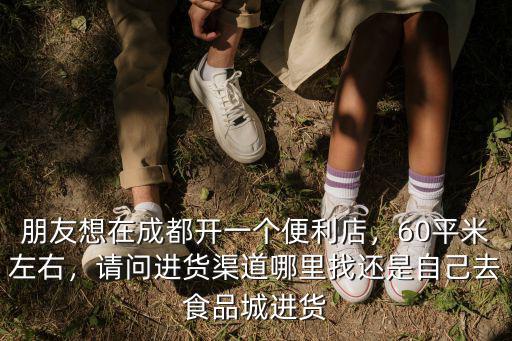 成都便利店到哪里進貨,該去哪里進貨呢