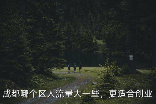 成都哪個(gè)區(qū)人流量大一些，更適合創(chuàng)業(yè)