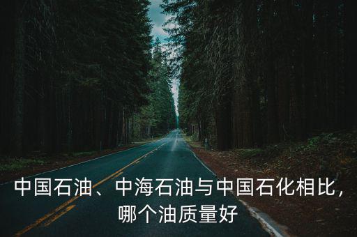 商丘中海石化油怎么樣,中海石油與中國石化相比