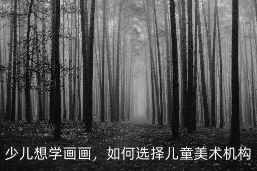 少兒想學畫畫，如何選擇兒童美術機構