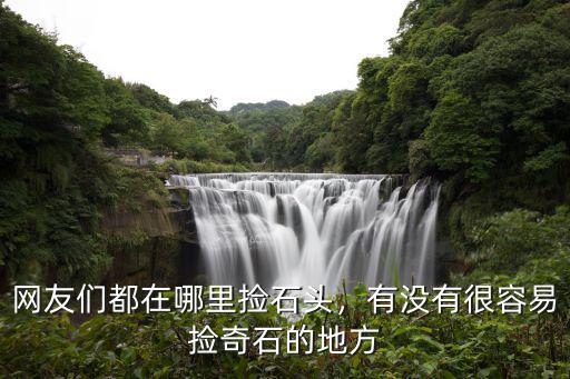 廣元哪里可以撿到石頭,廣元什么地方可以撿奇石