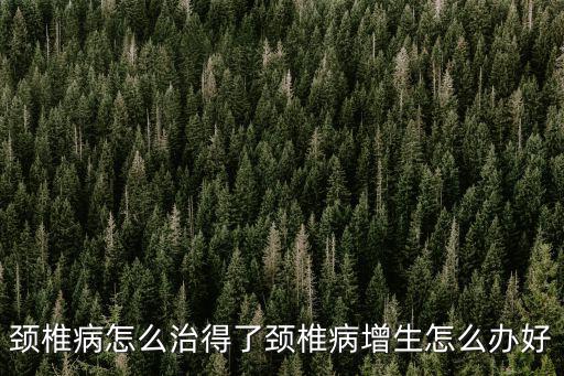 頸椎病怎么治得了頸椎病增生怎么辦好