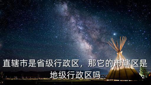 四川的市級行政區是哪里,那它的市轄區是地級行政區嗎