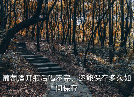 開封的紅酒喝不完怎么保存,葡萄酒開瓶后喝不完