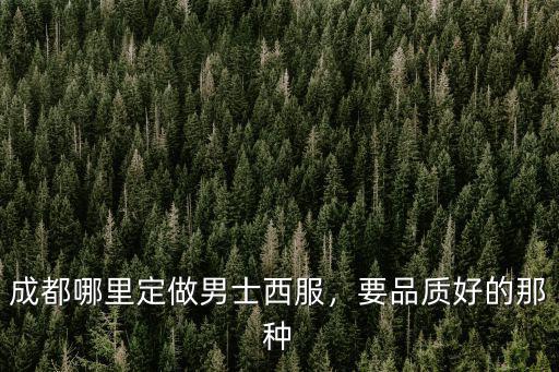 成都哪里定做男士西服，要品質(zhì)好的那種