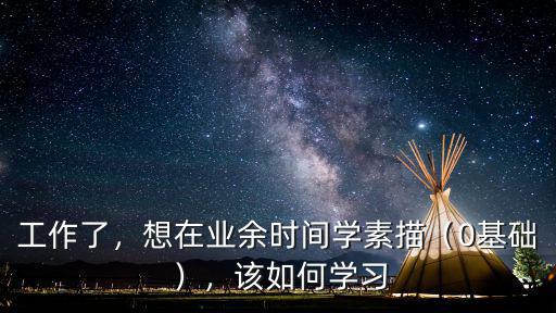 遂寧在哪里學(xué)素描,想在業(yè)余時(shí)間學(xué)素描