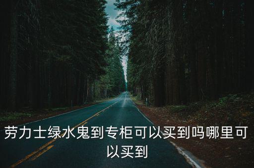 洛陽(yáng)去哪里買勞力士,想買一塊勞力士