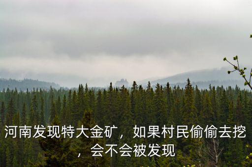 河南發現特大金礦，如果村民偷偷去挖，會不會被發現