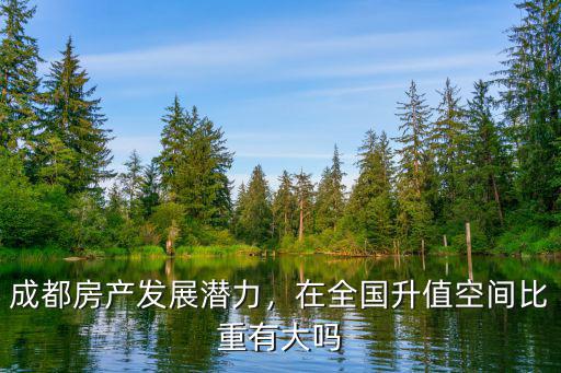 成都房產發展潛力，在全國升值空間比重有大嗎