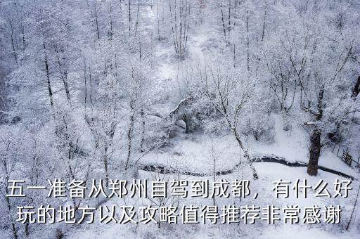 五一準(zhǔn)備從鄭州自駕到成都，有什么好玩的地方以及攻略值得推薦非常感謝