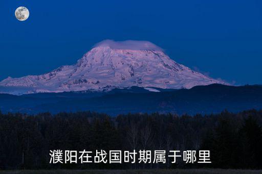 周口在戰(zhàn)國時期屬于哪里,濮陽在戰(zhàn)國時期屬于哪里