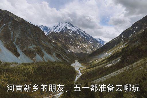 河南人今年五一去哪里,五一都準備去哪玩