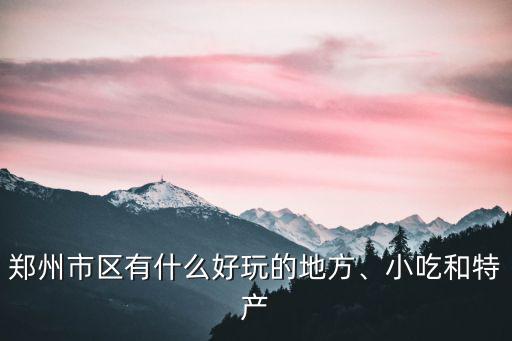鄭州市中心哪里好玩的地方嗎,鄭州市區有什么好玩的地方