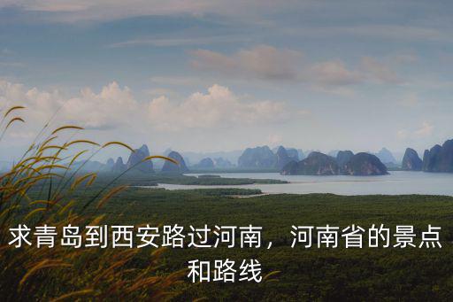 求青島到西安路過河南，河南省的景點和路線