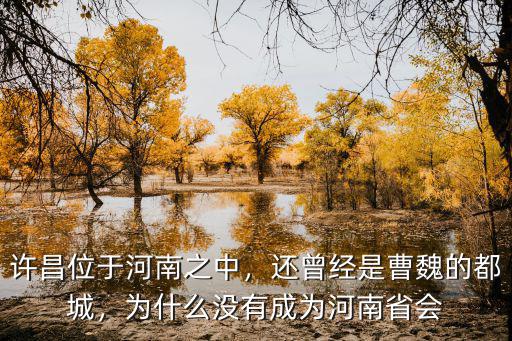 許昌位于河南之中，還曾經(jīng)是曹魏的都城，為什么沒有成為河南省會(huì)