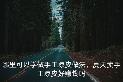 成都哪里有賣手工涼皮的制作方法,夏天賣手工涼皮好賺錢嗎