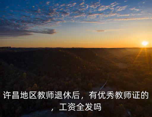 許昌地區教師退休后，有優秀教師證的，工資全發嗎