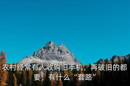 農村經常有人收購舊手機，再破舊的都要，有什么“套路”