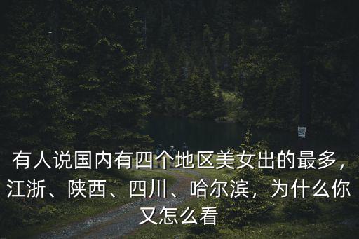 有人說(shuō)國(guó)內(nèi)有四個(gè)地區(qū)美女出的最多，江浙、陜西、四川、哈爾濱，為什么你又怎么看