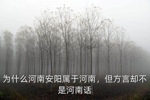 為什么河南安陽屬于河南，但方言卻不是河南話