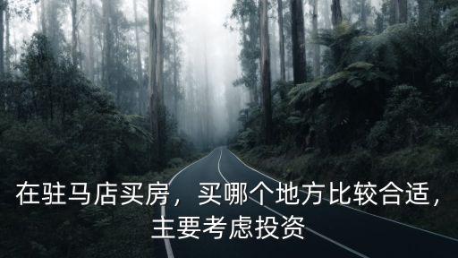 在駐馬店買房，買哪個地方比較合適，主要考慮投資