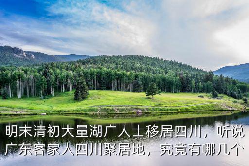 明末清初大量湖廣人士移居四川，聽說廣東客家人四川聚居地，究竟有哪幾個