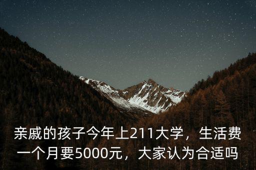 親戚的孩子今年上211大學(xué)，生活費(fèi)一個(gè)月要5000元，大家認(rèn)為合適嗎