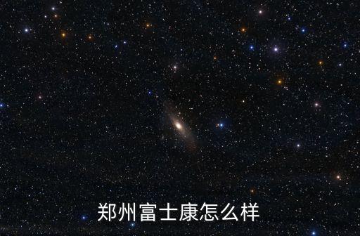 鄭州港區(qū)富士康怎么樣月工資多少,鄭州富士康怎么樣