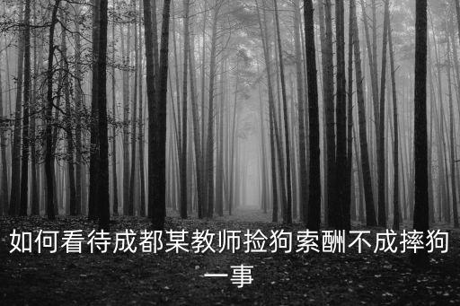 如何看待成都某教師撿狗索酬不成摔狗一事
